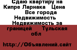 Сдаю квартиру на Кипре Ларнака › Цена ­ 60 - Все города Недвижимость » Недвижимость за границей   . Тульская обл.